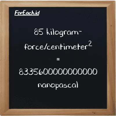 85 kilogram-force/centimeter<sup>2</sup> is equivalent to 8335600000000000 nanopascal (85 kgf/cm<sup>2</sup> is equivalent to 8335600000000000 nPa)